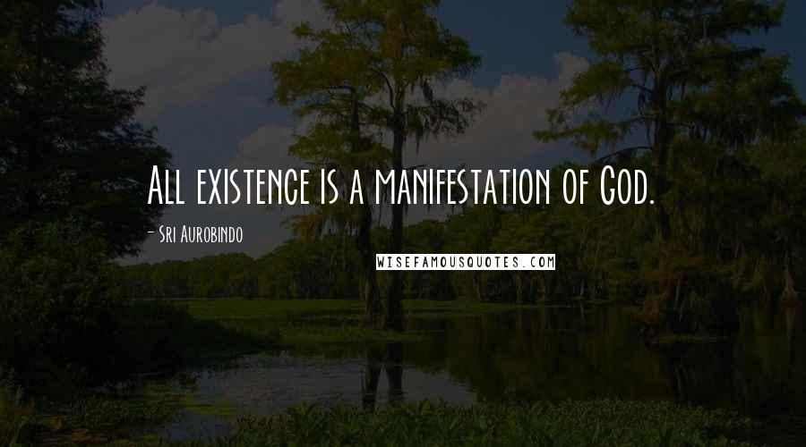 Sri Aurobindo Quotes: All existence is a manifestation of God.