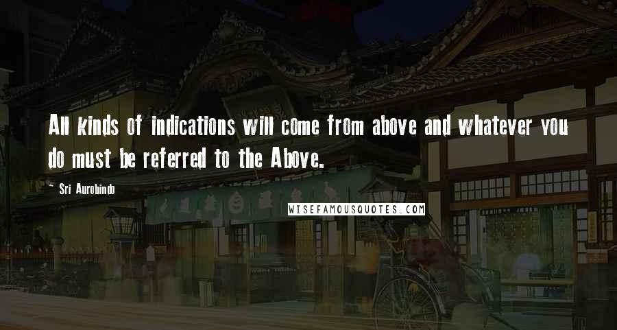 Sri Aurobindo Quotes: All kinds of indications will come from above and whatever you do must be referred to the Above.