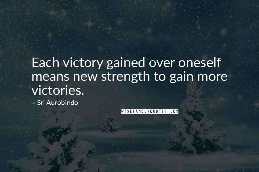 Sri Aurobindo Quotes: Each victory gained over oneself means new strength to gain more victories.