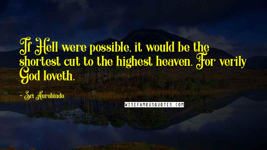 Sri Aurobindo Quotes: If Hell were possible, it would be the shortest cut to the highest heaven. For verily God loveth.