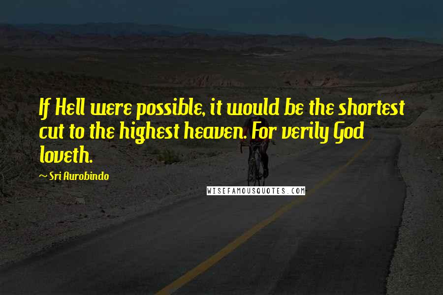 Sri Aurobindo Quotes: If Hell were possible, it would be the shortest cut to the highest heaven. For verily God loveth.