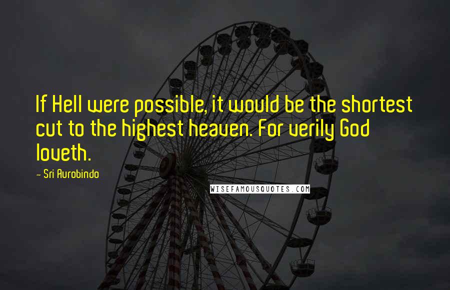 Sri Aurobindo Quotes: If Hell were possible, it would be the shortest cut to the highest heaven. For verily God loveth.