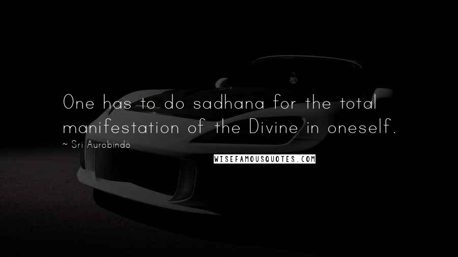 Sri Aurobindo Quotes: One has to do sadhana for the total manifestation of the Divine in oneself.
