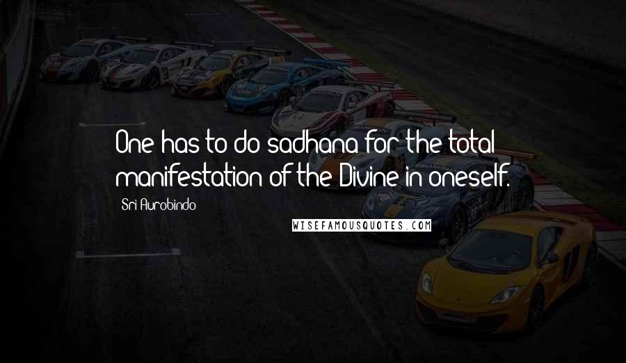 Sri Aurobindo Quotes: One has to do sadhana for the total manifestation of the Divine in oneself.