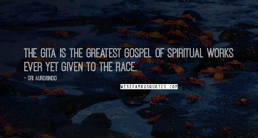 Sri Aurobindo Quotes: The Gita is the greatest gospel of spiritual works ever yet given to the race.