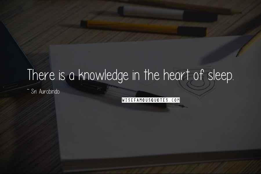 Sri Aurobindo Quotes: There is a knowledge in the heart of sleep.