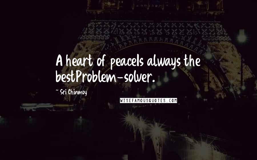 Sri Chinmoy Quotes: A heart of peaceIs always the bestProblem-solver.