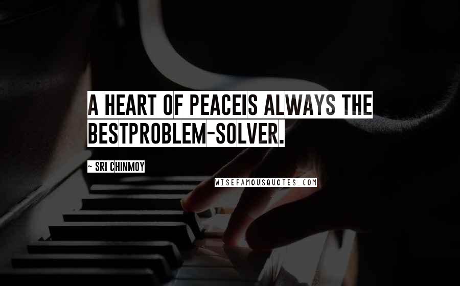 Sri Chinmoy Quotes: A heart of peaceIs always the bestProblem-solver.