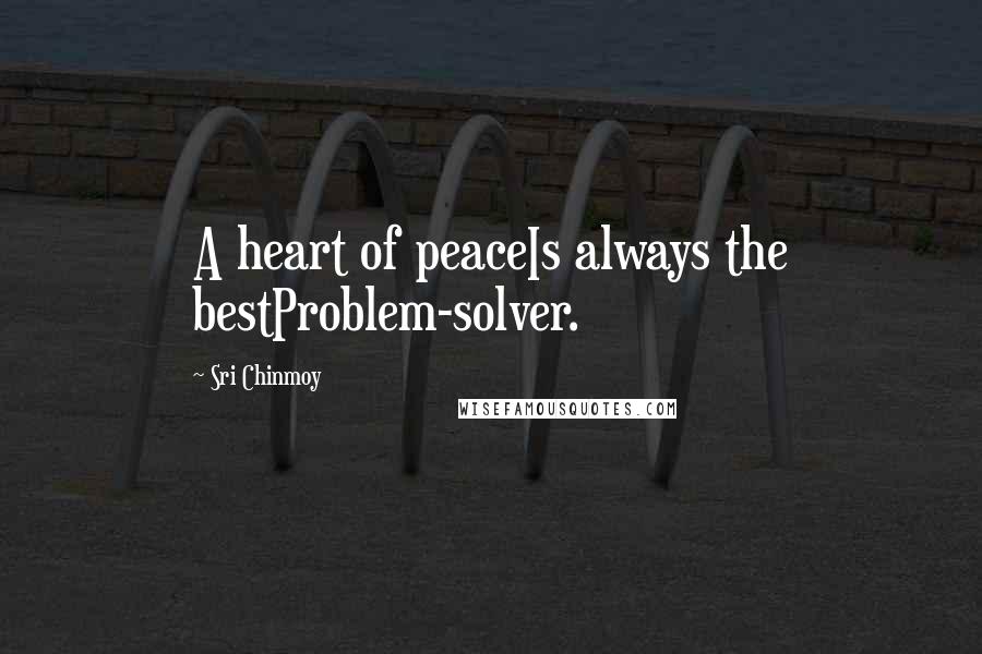 Sri Chinmoy Quotes: A heart of peaceIs always the bestProblem-solver.