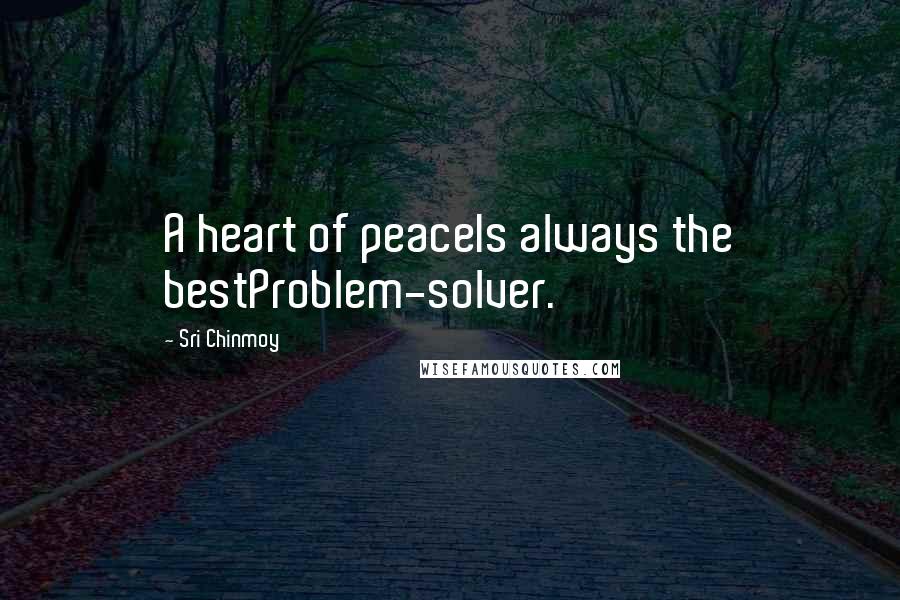 Sri Chinmoy Quotes: A heart of peaceIs always the bestProblem-solver.