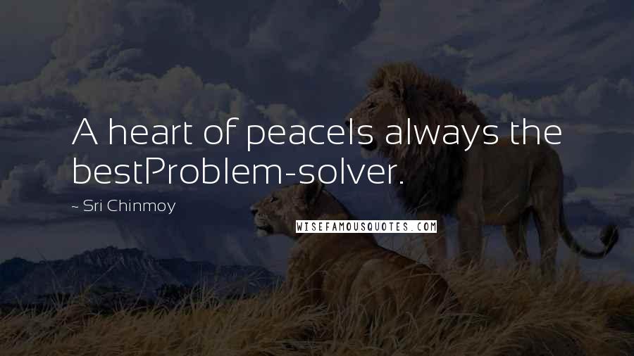 Sri Chinmoy Quotes: A heart of peaceIs always the bestProblem-solver.