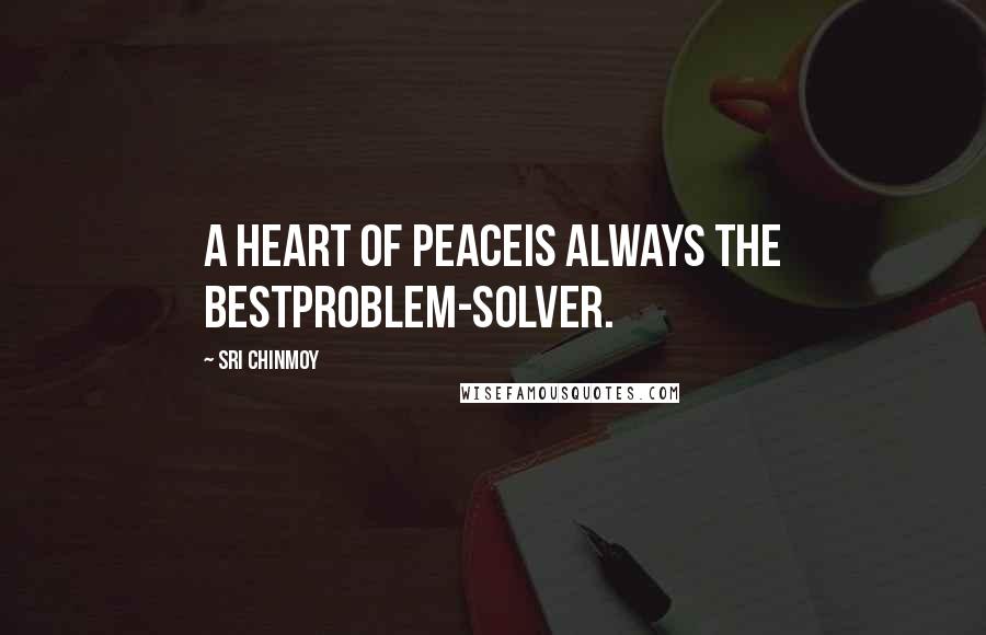 Sri Chinmoy Quotes: A heart of peaceIs always the bestProblem-solver.