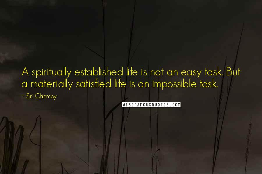 Sri Chinmoy Quotes: A spiritually established life is not an easy task. But a materially satisfied life is an impossible task.