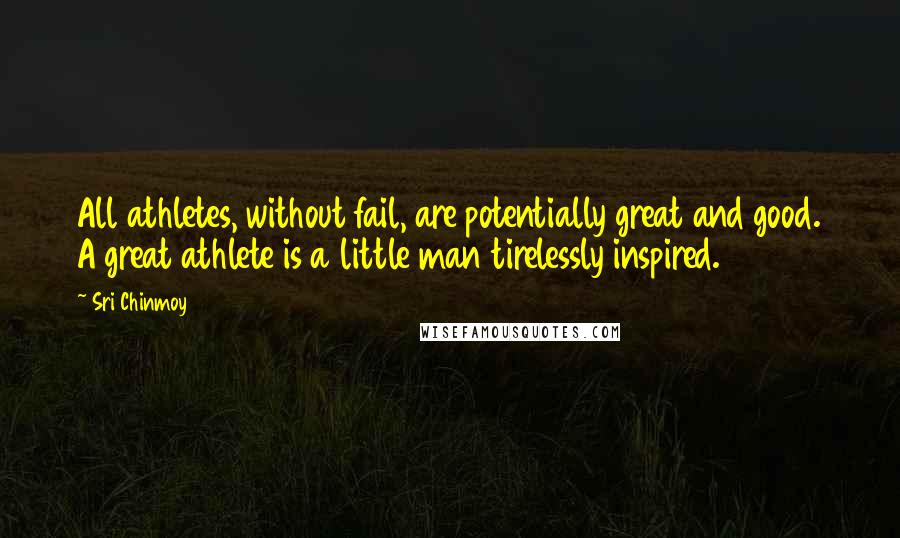 Sri Chinmoy Quotes: All athletes, without fail, are potentially great and good. A great athlete is a little man tirelessly inspired.
