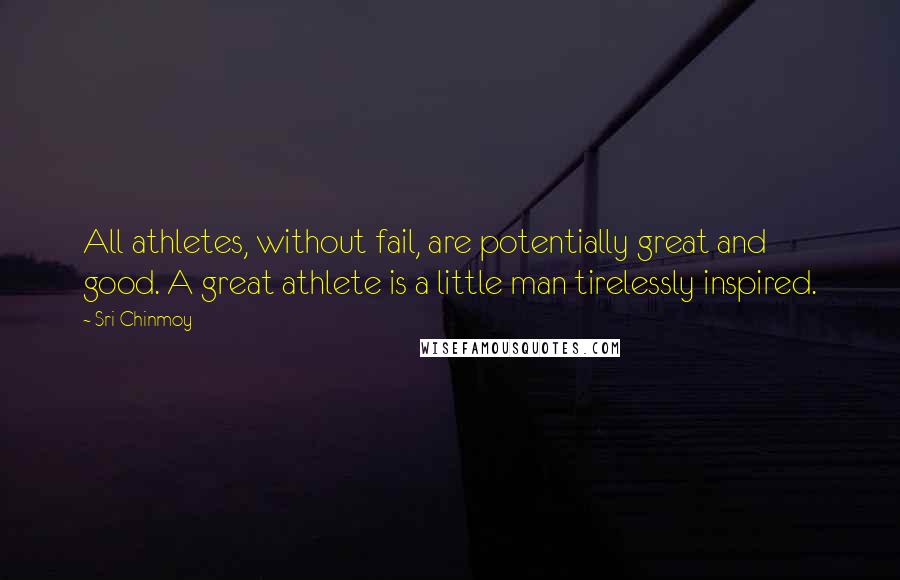 Sri Chinmoy Quotes: All athletes, without fail, are potentially great and good. A great athlete is a little man tirelessly inspired.