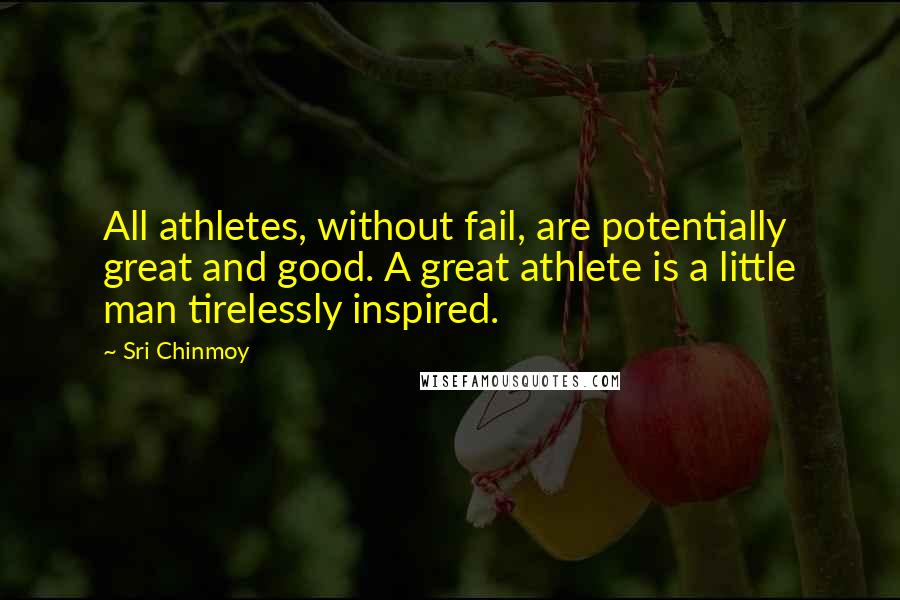 Sri Chinmoy Quotes: All athletes, without fail, are potentially great and good. A great athlete is a little man tirelessly inspired.