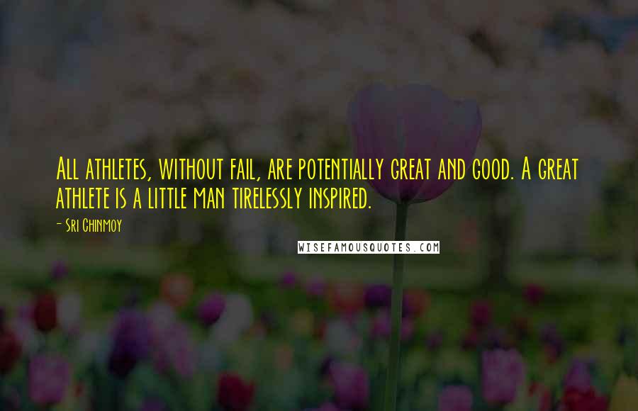 Sri Chinmoy Quotes: All athletes, without fail, are potentially great and good. A great athlete is a little man tirelessly inspired.