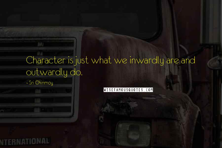 Sri Chinmoy Quotes: Character is just what we inwardly are and outwardly do.