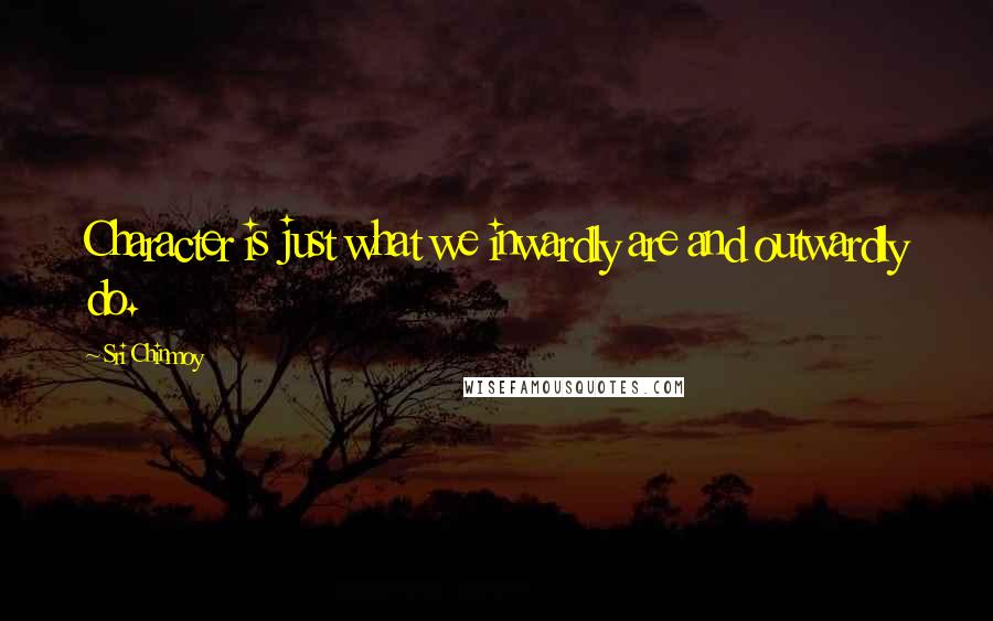 Sri Chinmoy Quotes: Character is just what we inwardly are and outwardly do.