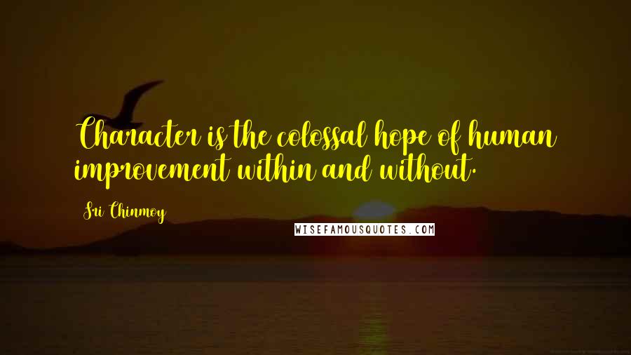 Sri Chinmoy Quotes: Character is the colossal hope of human improvement within and without.