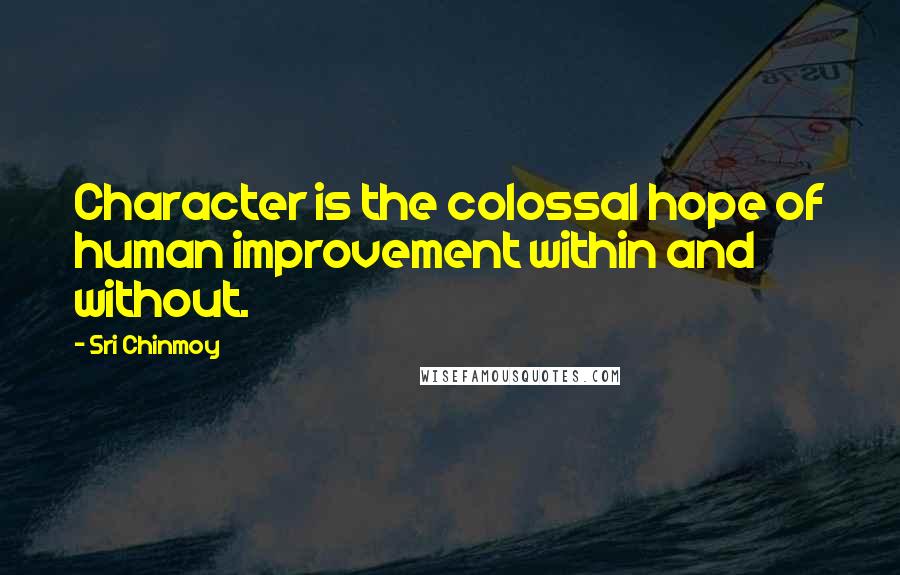 Sri Chinmoy Quotes: Character is the colossal hope of human improvement within and without.