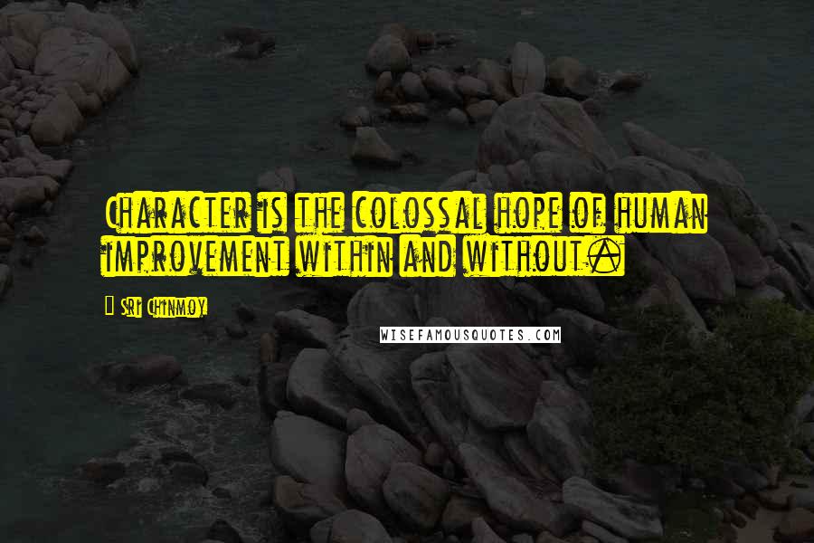 Sri Chinmoy Quotes: Character is the colossal hope of human improvement within and without.