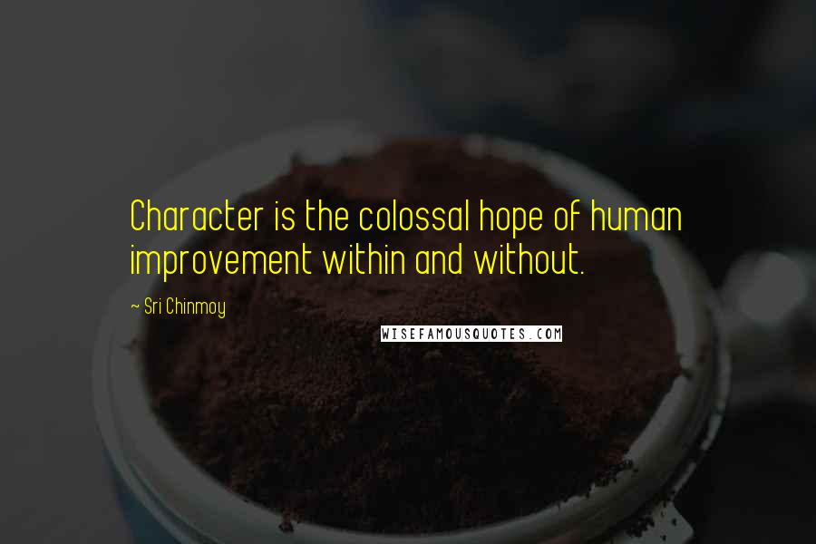 Sri Chinmoy Quotes: Character is the colossal hope of human improvement within and without.