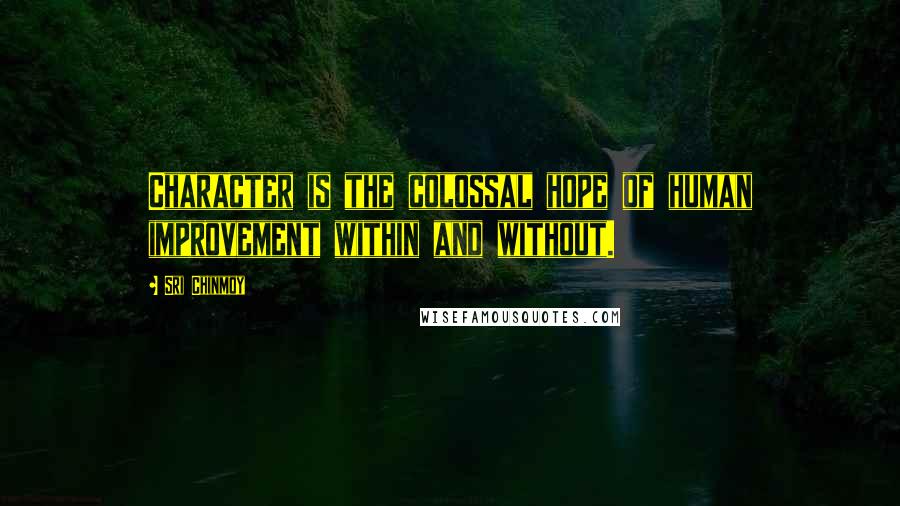 Sri Chinmoy Quotes: Character is the colossal hope of human improvement within and without.