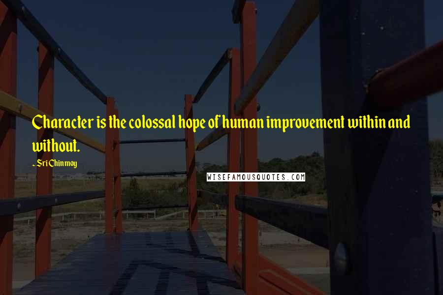 Sri Chinmoy Quotes: Character is the colossal hope of human improvement within and without.