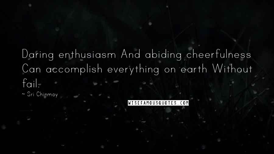 Sri Chinmoy Quotes: Daring enthusiasm And abiding cheerfulness Can accomplish everything on earth Without fail.