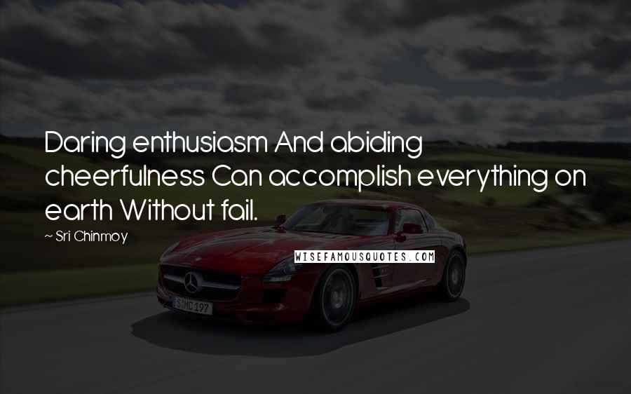 Sri Chinmoy Quotes: Daring enthusiasm And abiding cheerfulness Can accomplish everything on earth Without fail.