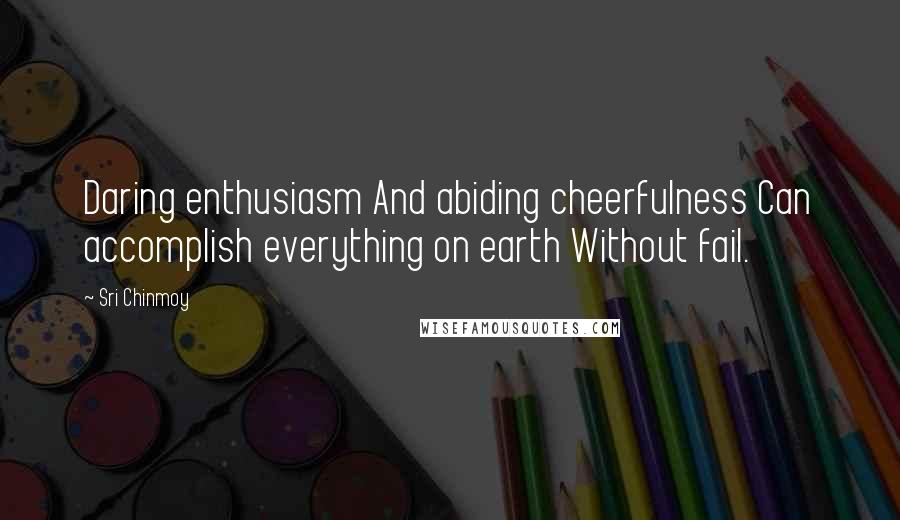 Sri Chinmoy Quotes: Daring enthusiasm And abiding cheerfulness Can accomplish everything on earth Without fail.