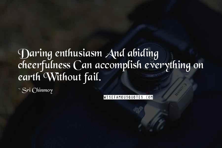Sri Chinmoy Quotes: Daring enthusiasm And abiding cheerfulness Can accomplish everything on earth Without fail.