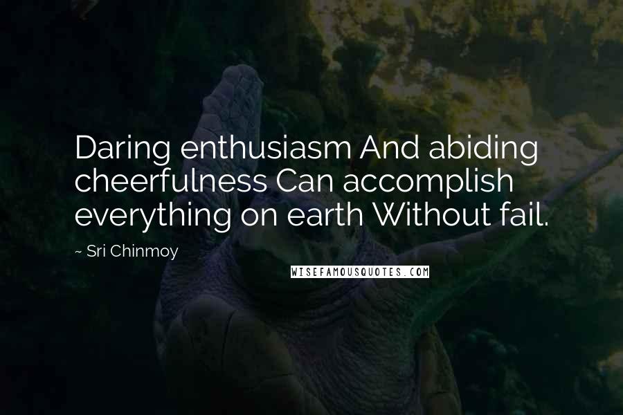 Sri Chinmoy Quotes: Daring enthusiasm And abiding cheerfulness Can accomplish everything on earth Without fail.