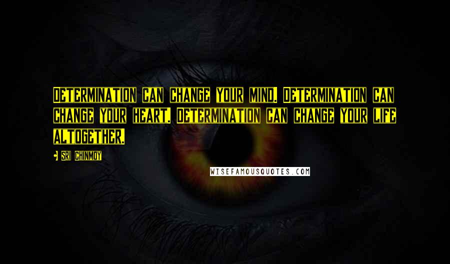 Sri Chinmoy Quotes: Determination can change your mind. Determination can change your heart. Determination can change your life altogether.
