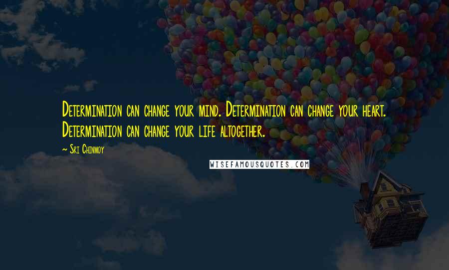 Sri Chinmoy Quotes: Determination can change your mind. Determination can change your heart. Determination can change your life altogether.