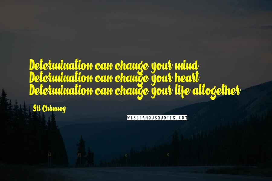 Sri Chinmoy Quotes: Determination can change your mind. Determination can change your heart. Determination can change your life altogether.
