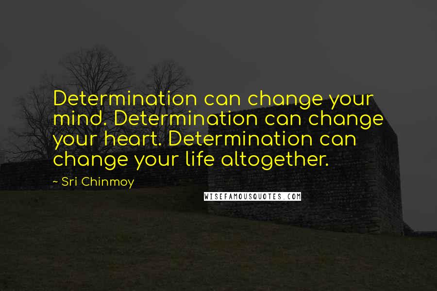 Sri Chinmoy Quotes: Determination can change your mind. Determination can change your heart. Determination can change your life altogether.