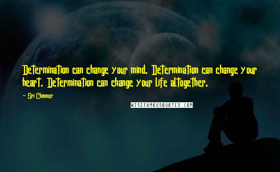Sri Chinmoy Quotes: Determination can change your mind. Determination can change your heart. Determination can change your life altogether.