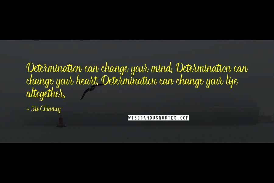 Sri Chinmoy Quotes: Determination can change your mind. Determination can change your heart. Determination can change your life altogether.