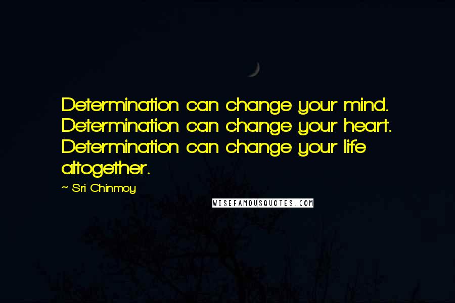 Sri Chinmoy Quotes: Determination can change your mind. Determination can change your heart. Determination can change your life altogether.