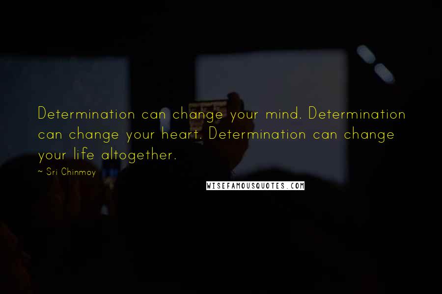 Sri Chinmoy Quotes: Determination can change your mind. Determination can change your heart. Determination can change your life altogether.