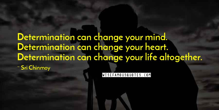 Sri Chinmoy Quotes: Determination can change your mind. Determination can change your heart. Determination can change your life altogether.