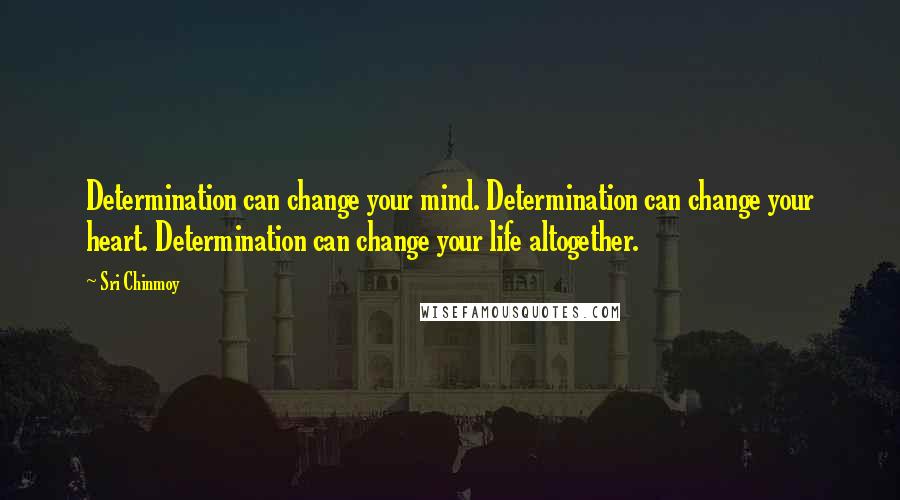Sri Chinmoy Quotes: Determination can change your mind. Determination can change your heart. Determination can change your life altogether.