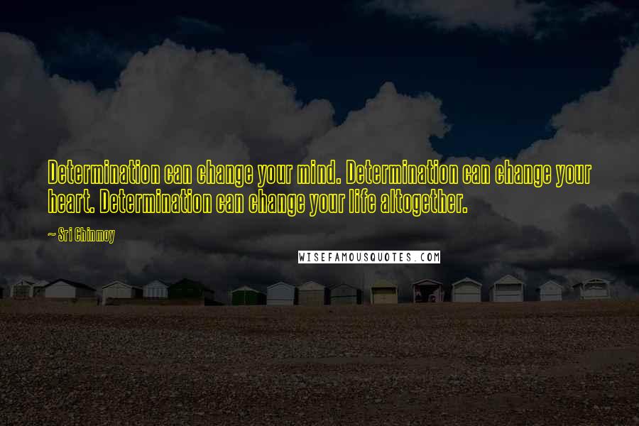 Sri Chinmoy Quotes: Determination can change your mind. Determination can change your heart. Determination can change your life altogether.