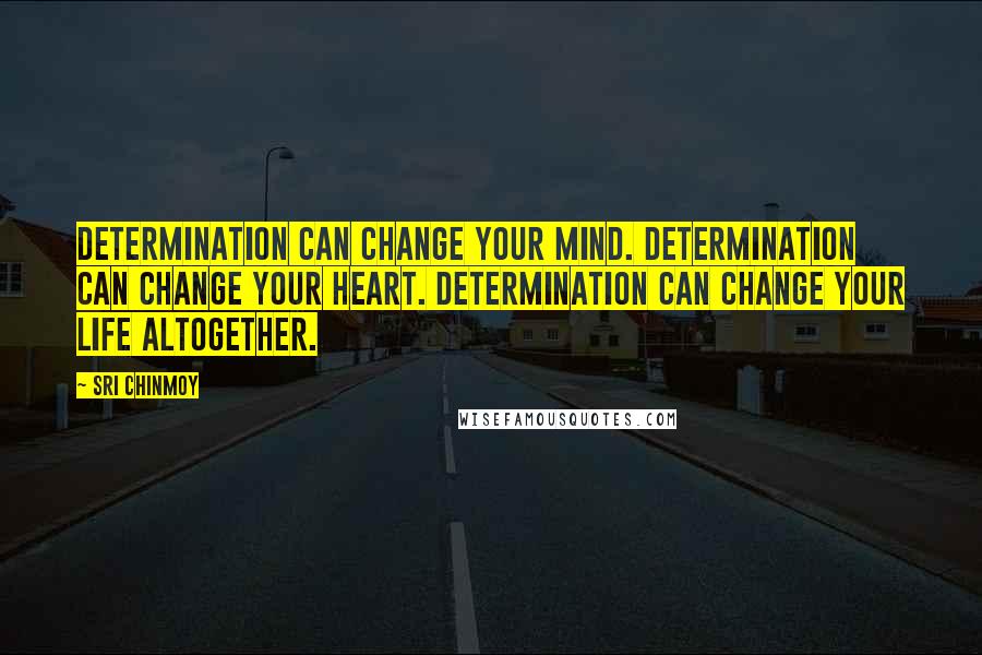 Sri Chinmoy Quotes: Determination can change your mind. Determination can change your heart. Determination can change your life altogether.