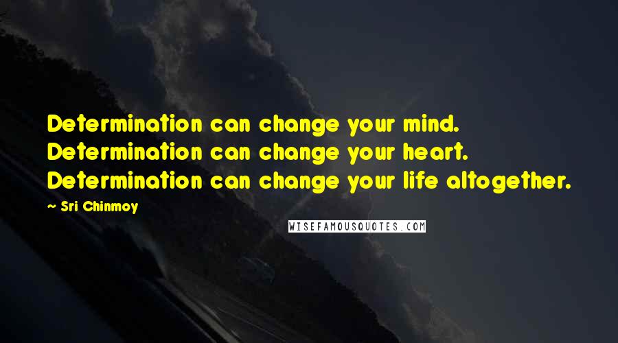 Sri Chinmoy Quotes: Determination can change your mind. Determination can change your heart. Determination can change your life altogether.
