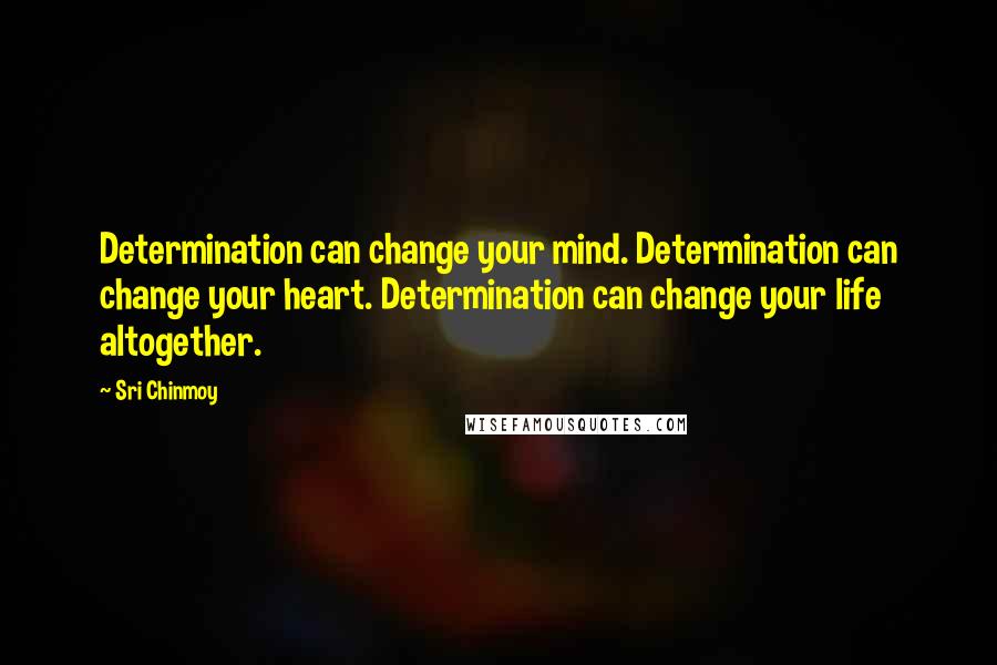 Sri Chinmoy Quotes: Determination can change your mind. Determination can change your heart. Determination can change your life altogether.