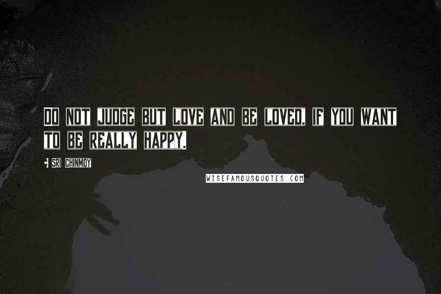 Sri Chinmoy Quotes: Do not judge but love and be loved, if you want to be really happy.