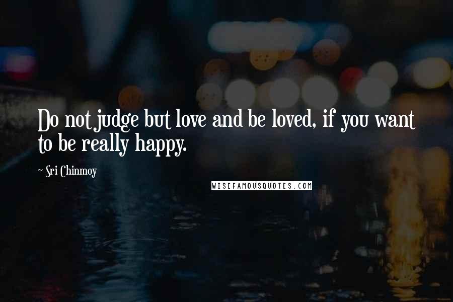 Sri Chinmoy Quotes: Do not judge but love and be loved, if you want to be really happy.